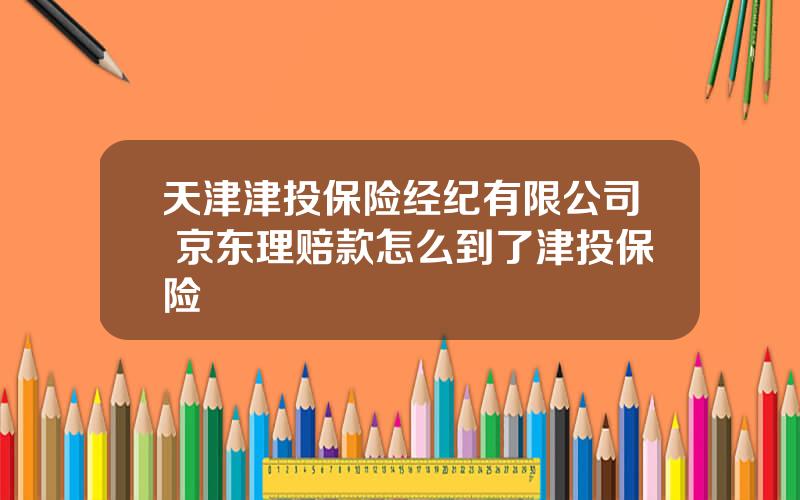 天津津投保险经纪有限公司 京东理赔款怎么到了津投保险